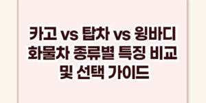 카고 vs 탑차 vs 윙바디 화물차 종류별 특징 비교 및 선택 가이드