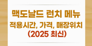 맥도날드 런치 메뉴, 적용시간, 가격, 매장위치 (2025 최신)
