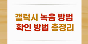 갤럭시 녹음 방법, 확인 방법 총정리