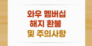 와우 멤버십 해지 환불 및 주의 사항