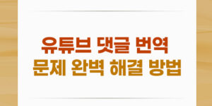 유튜브 댓글 번역 문제 완벽 해결 방법